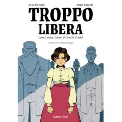 Troppo Libera - L'arte, l'amore la Lotta di Camille Claudel